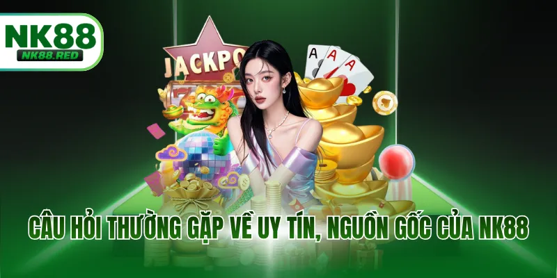 Câu hỏi thường gặp về uy tín, nguồn gốc của NK88
