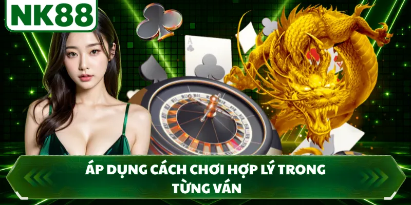 Áp dụng cách chơi hợp lý trong từng ván